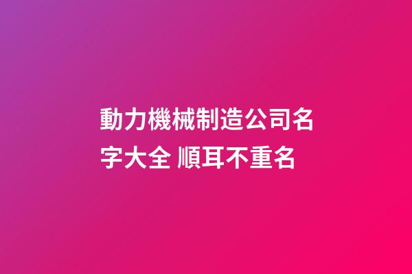 動力機械制造公司名字大全 順耳不重名-第1張-公司起名-玄機派